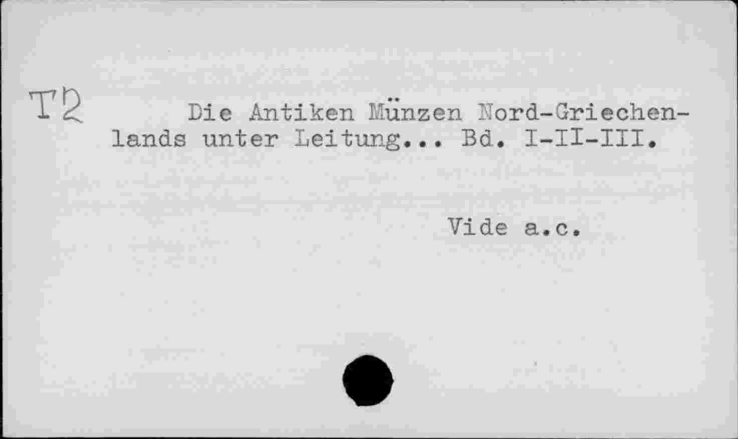 ﻿Т2
Die Antiken Münzen Mord-Griechenlands unter Leitung... Bd. I-II-III.
Vide a.c.